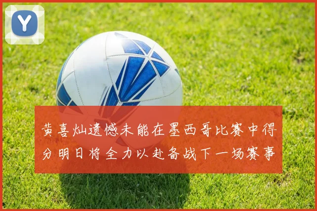 黄喜灿遗憾未能在墨西哥比赛中得分明日将全力以赴备战下一场赛事
