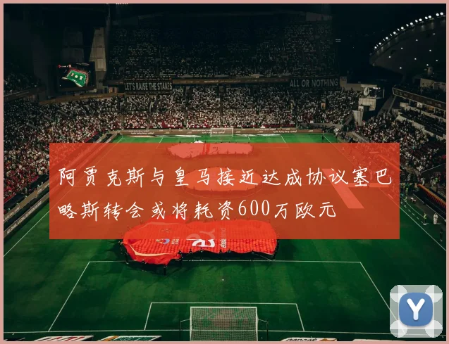 阿贾克斯与皇马接近达成协议塞巴略斯转会或将耗资600万欧元