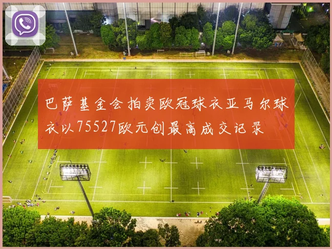 巴萨基金会拍卖欧冠球衣亚马尔球衣以75527欧元创最高成交记录