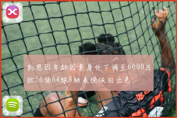 凯恩因年龄因素身价下调至6000万欧56场64球8助表现依旧出色