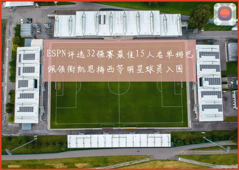 ESPN评选32强赛最佳15人名单姆巴佩领衔凯恩梅西等明星球员入围