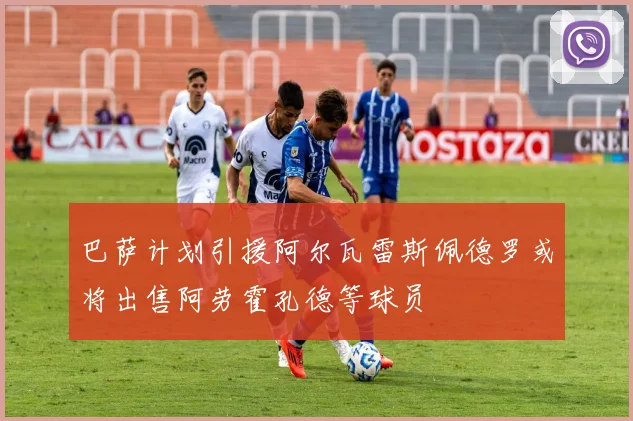 巴萨计划引援阿尔瓦雷斯佩德罗或将出售阿劳霍孔德等球员