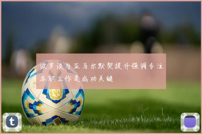 波罗谈与亚马尔默契提升强调专注本职工作是成功关键