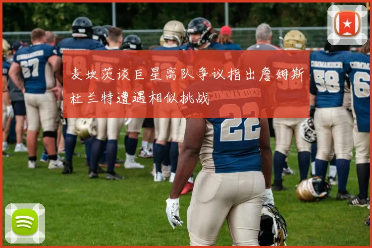 麦坎茨谈巨星离队争议指出詹姆斯杜兰特遭遇相似挑战