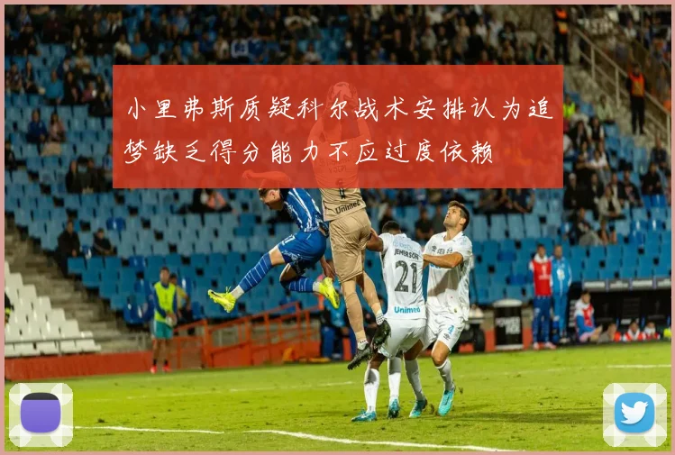 小里弗斯质疑科尔战术安排认为追梦缺乏得分能力不应过度依赖