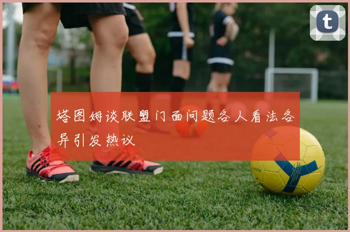 塔图姆谈联盟门面问题各人看法各异引发热议
