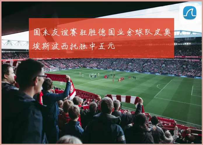 国米友谊赛狂胜德国业余球队皮奥埃斯波西托独中五元