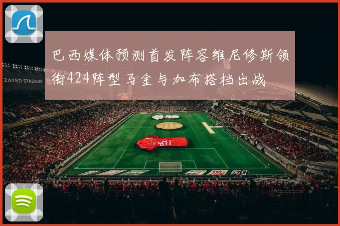 巴西媒体预测首发阵容维尼修斯领衔424阵型马金与加布搭档出战