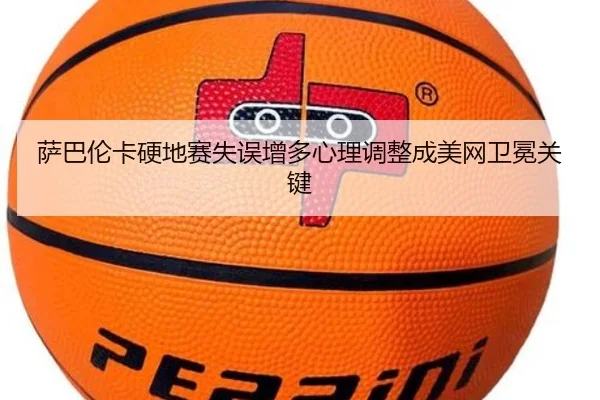 萨巴伦卡硬地赛失误增多心理调整成美网卫冕关键（j9）